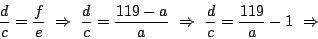 \begin{displaymath}
\frac{d}{c} = \frac{f}{e} \ \Rightarrow \
\frac{d}{c} = \fr...
... \Rightarrow \
\frac{d}{c} = \frac{119}{a} - 1 \ \Rightarrow
\end{displaymath}