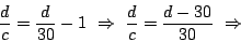 \begin{displaymath}
\frac{d}{c} = \frac{d}{30} - 1 \ \Rightarrow \
\frac{d}{c} = \frac{d-30}{30} \ \Rightarrow
\end{displaymath}