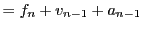 $\displaystyle = f_n + v_{n-1} + a_{n-1}\nonumber$